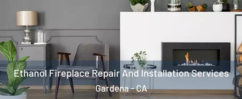  Ethanol Fireplace Repair And Installation Services Gardena - CA