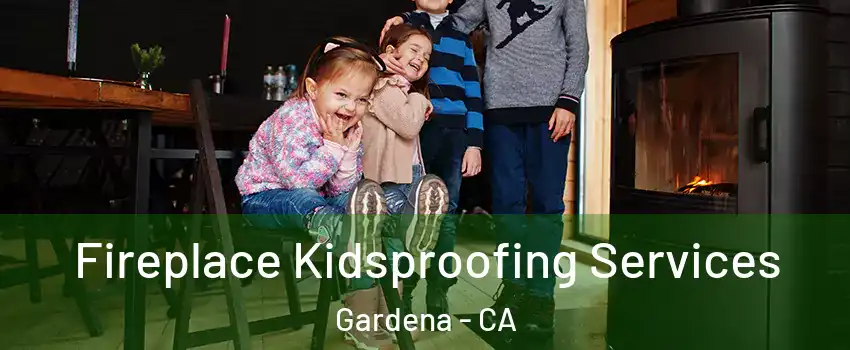  Fireplace Kidsproofing Services Gardena - CA