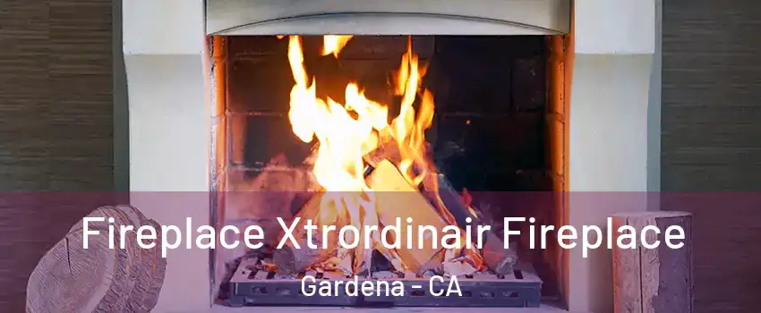  Fireplace Xtrordinair Fireplace Gardena - CA