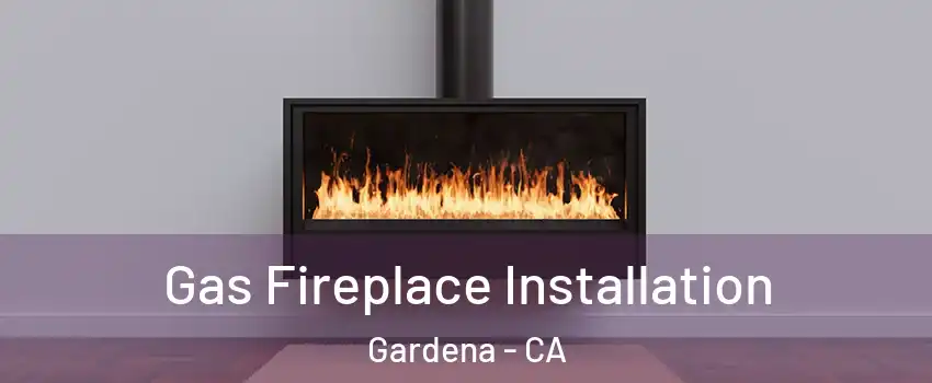 Gas Fireplace Installation Gardena - CA