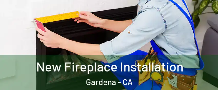  New Fireplace Installation Gardena - CA