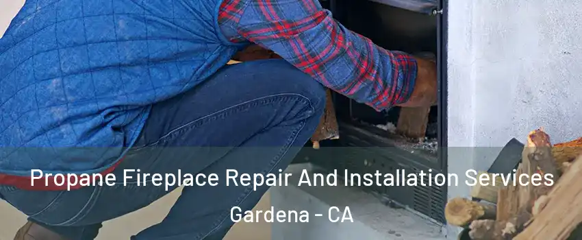  Propane Fireplace Repair And Installation Services Gardena - CA