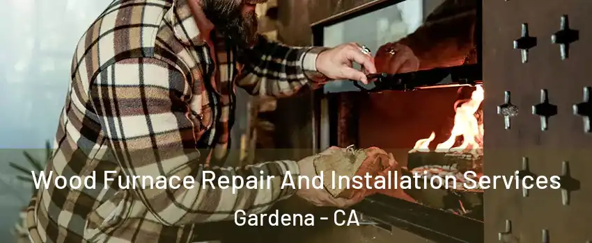  Wood Furnace Repair And Installation Services Gardena - CA